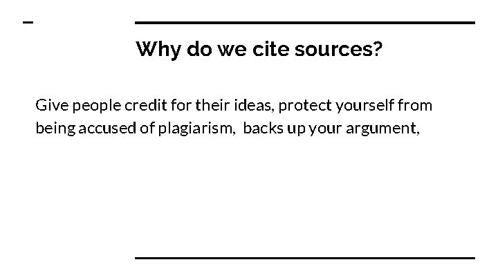 Why do we cite sources? Give people credit for their ideas, protect yourself from