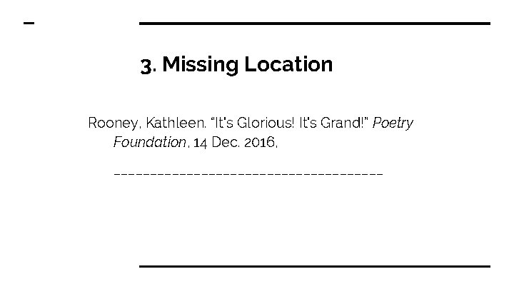3. Missing Location Rooney, Kathleen. “It's Glorious! It's Grand!” Poetry Foundation, 14 Dec. 2016,