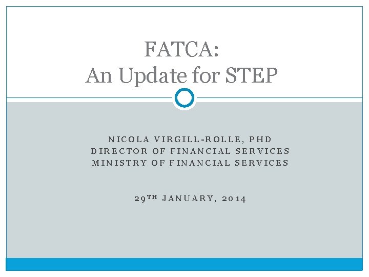 FATCA: An Update for STEP NICOLA VIRGILL-ROLLE, PHD DIRECTOR OF FINANCIAL SERVICES MINISTRY OF