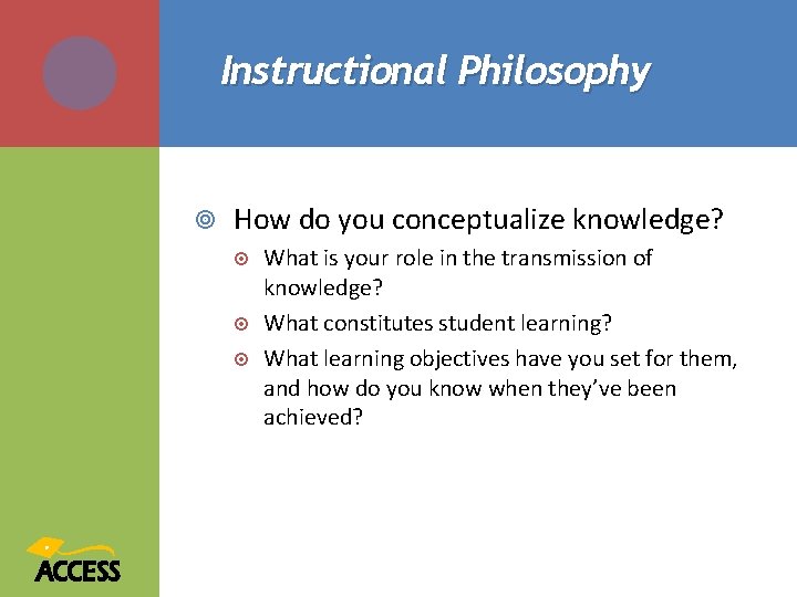 Instructional Philosophy How do you conceptualize knowledge? What is your role in the transmission