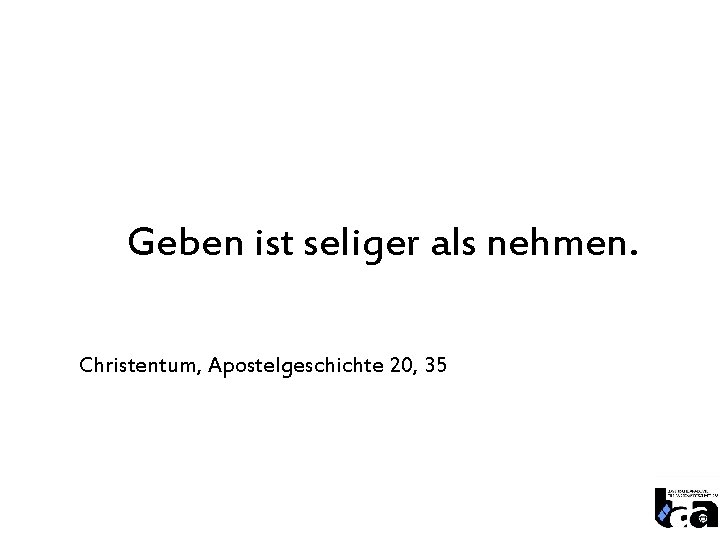 Geben ist seliger als nehmen. Christentum, Apostelgeschichte 20, 35 