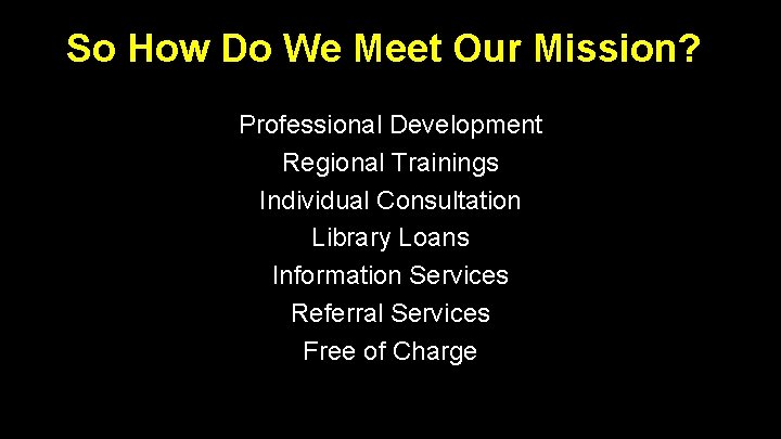 So How Do We Meet Our Mission? Professional Development Regional Trainings Individual Consultation Library So How Do We Meet Our Mission? Professional Development Regional Trainings Individual Consultation Library