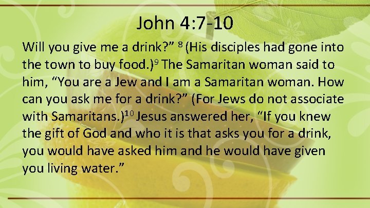 John 4: 7 -10 Will you give me a drink? ” 8 (His disciples