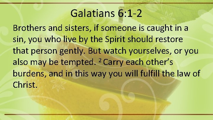 Galatians 6: 1 -2 Brothers and sisters, if someone is caught in a sin,