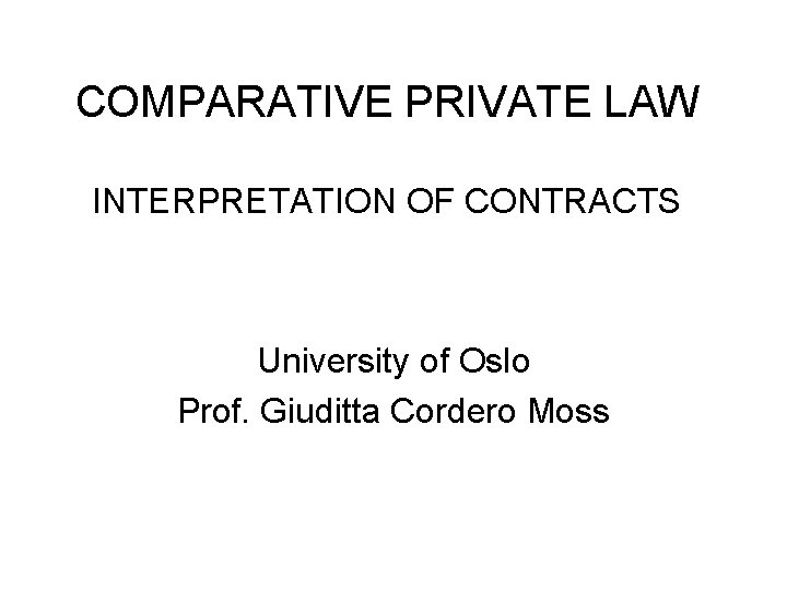 COMPARATIVE PRIVATE LAW INTERPRETATION OF CONTRACTS University of Oslo Prof. Giuditta Cordero Moss 