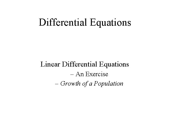 Differential Equations Linear Differential Equations – An Exercise – Growth of a Population 