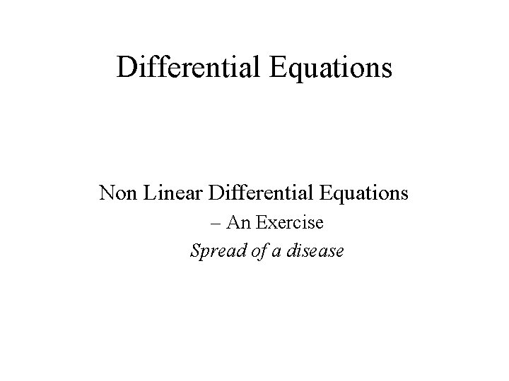Differential Equations Non Linear Differential Equations – An Exercise Spread of a disease 