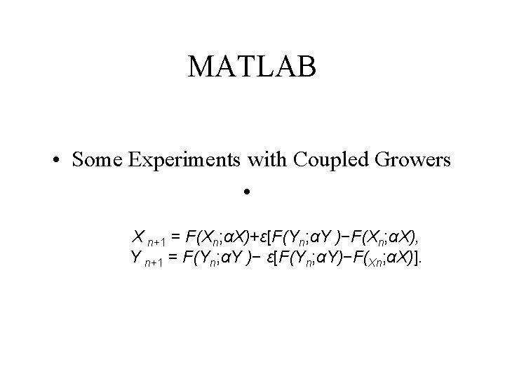 MATLAB • Some Experiments with Coupled Growers • X n+1 = F(Xn; αX)+ε[F(Yn; αY