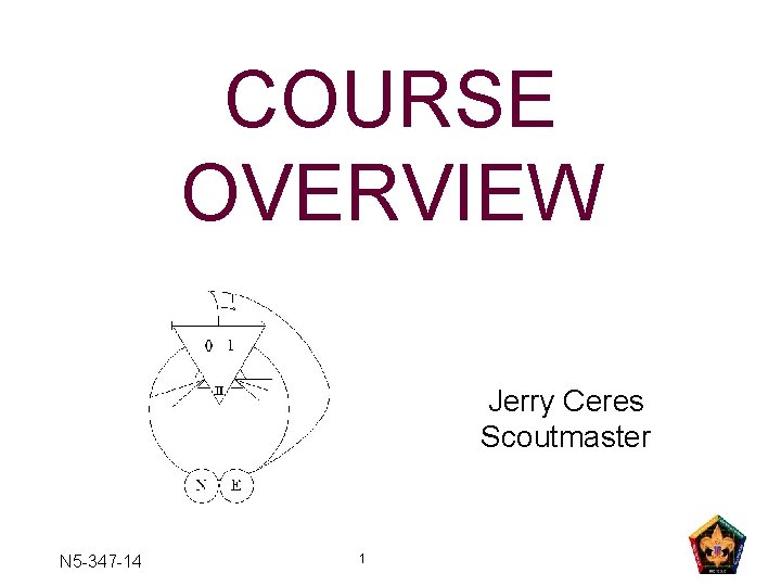 COURSE OVERVIEW Jerry Ceres Scoutmaster N 5 -347 -14 1 