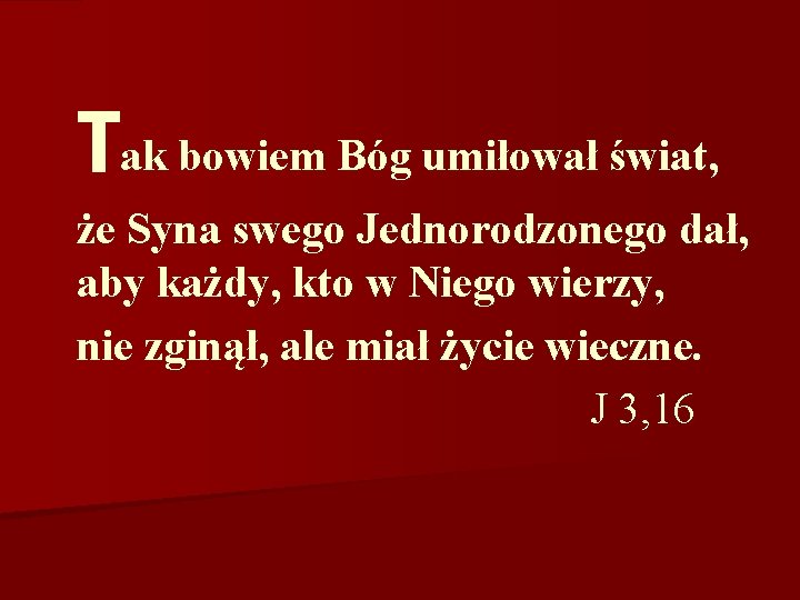 Tak bowiem Bóg umiłował świat, że Syna swego Jednorodzonego dał, aby każdy, kto w