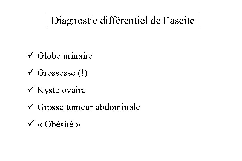 Diagnostic différentiel de l’ascite ü Globe urinaire ü Grossesse (!) ü Kyste ovaire ü