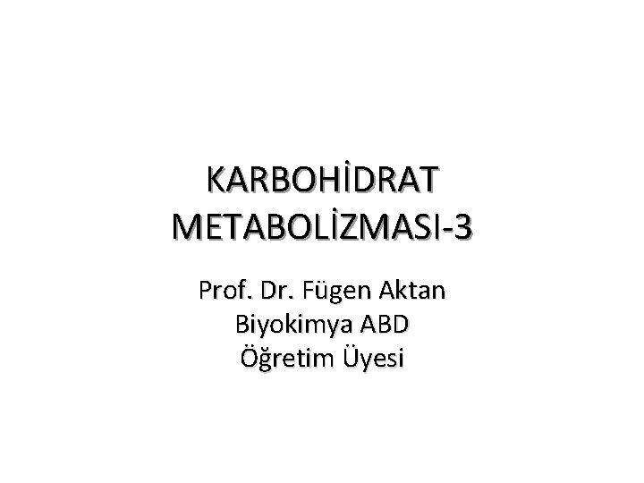 KARBOHİDRAT METABOLİZMASI-3 Prof. Dr. Fügen Aktan Biyokimya ABD Öğretim Üyesi 