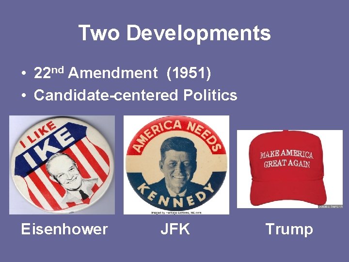 Two Developments • 22 nd Amendment (1951) • Candidate-centered Politics Eisenhower JFK Trump 