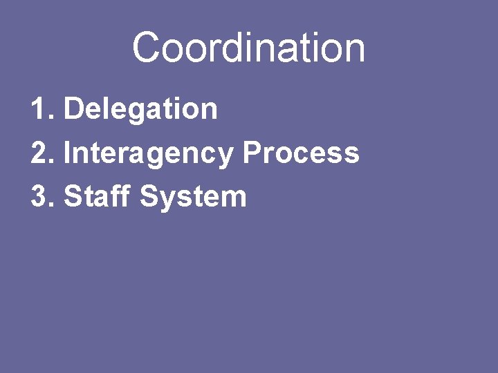 Coordination 1. Delegation 2. Interagency Process 3. Staff System 