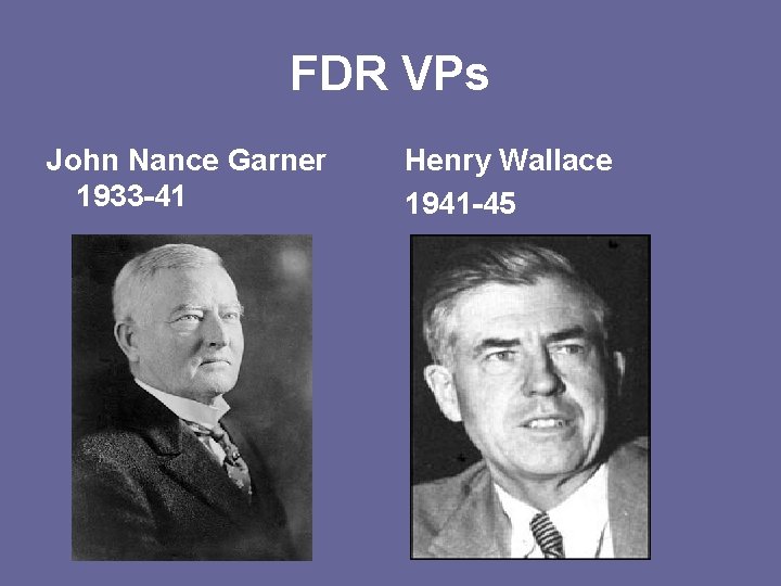FDR VPs John Nance Garner 1933 -41 Henry Wallace 1941 -45 
