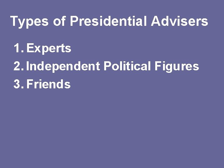 Types of Presidential Advisers 1. Experts 2. Independent Political Figures 3. Friends 