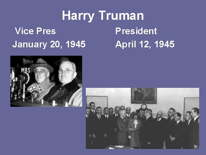 Harry Truman Vice Pres January 20, 1945 President April 12, 1945 