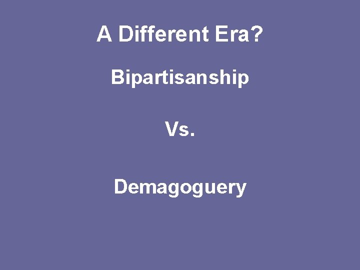 A Different Era? Bipartisanship Vs. Demagoguery 