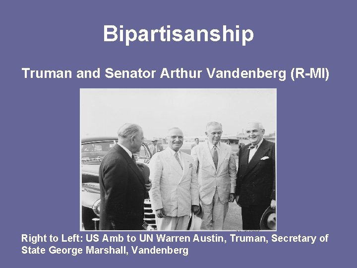 Bipartisanship Truman and Senator Arthur Vandenberg (R-MI) Right to Left: US Amb to UN
