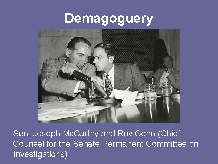 Demagoguery Sen. Joseph Mc. Carthy and Roy Cohn (Chief Counsel for the Senate Permanent