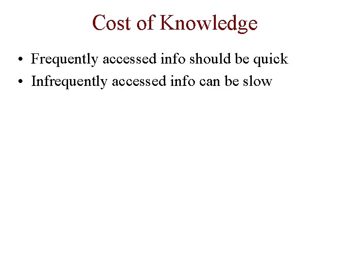 Cost of Knowledge • Frequently accessed info should be quick • Infrequently accessed info