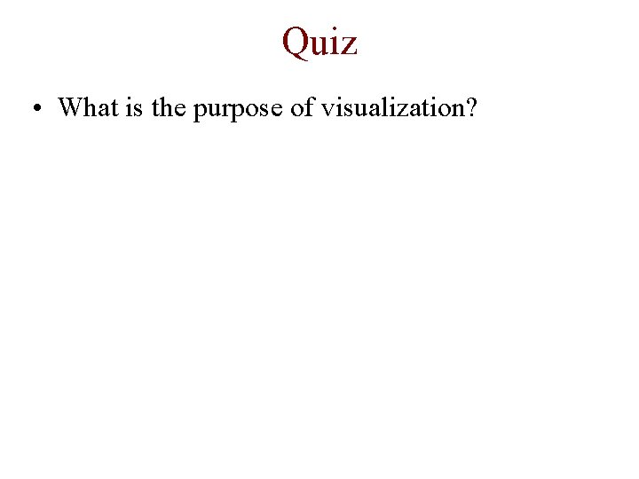 Quiz • What is the purpose of visualization? 