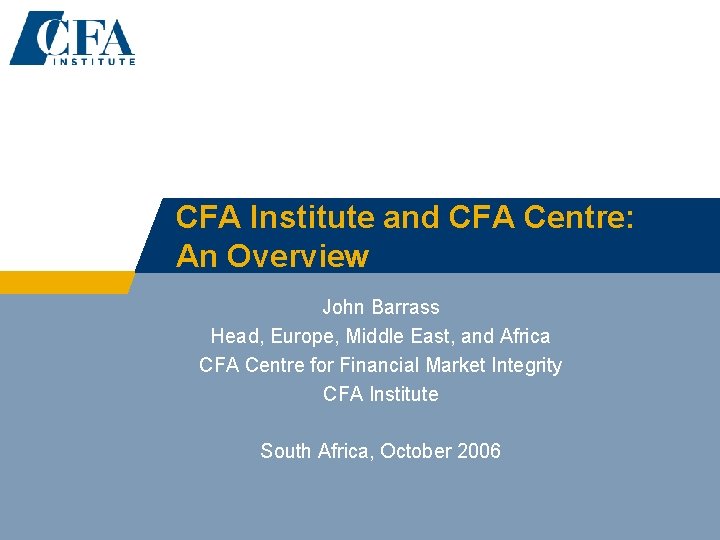CFA Institute and CFA Centre: An Overview John Barrass Head, Europe, Middle East, and