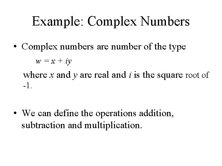 Example: Complex Numbers • Complex numbers are number of the type w = x