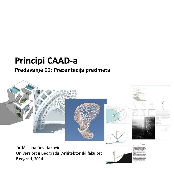 Principi CAAD-a Predavanje 00: Prezentacija predmeta Dr Mirjana Devetakovic Univerzitet u Beogradu, Arhitektonski fakultet