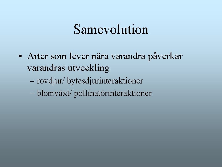 Samevolution • Arter som lever nära varandra påverkar varandras utveckling – rovdjur/ bytesdjurinteraktioner – Samevolution • Arter som lever nära varandra påverkar varandras utveckling – rovdjur/ bytesdjurinteraktioner –