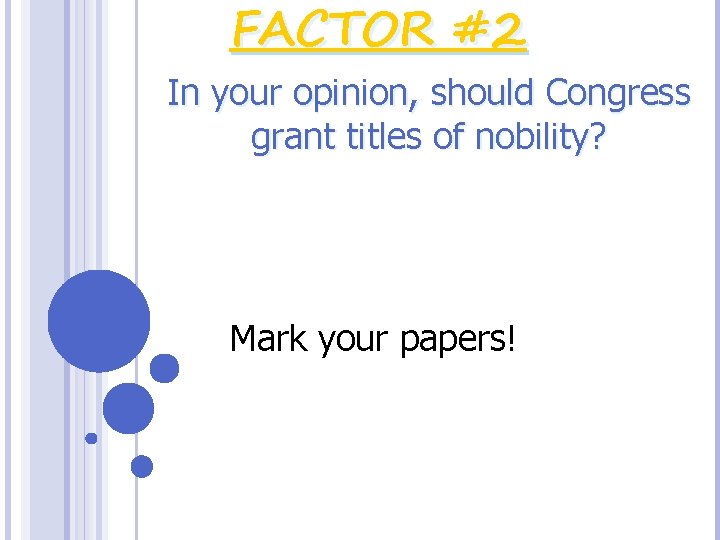 FACTOR #2 In your opinion, should Congress grant titles of nobility? Mark your papers!