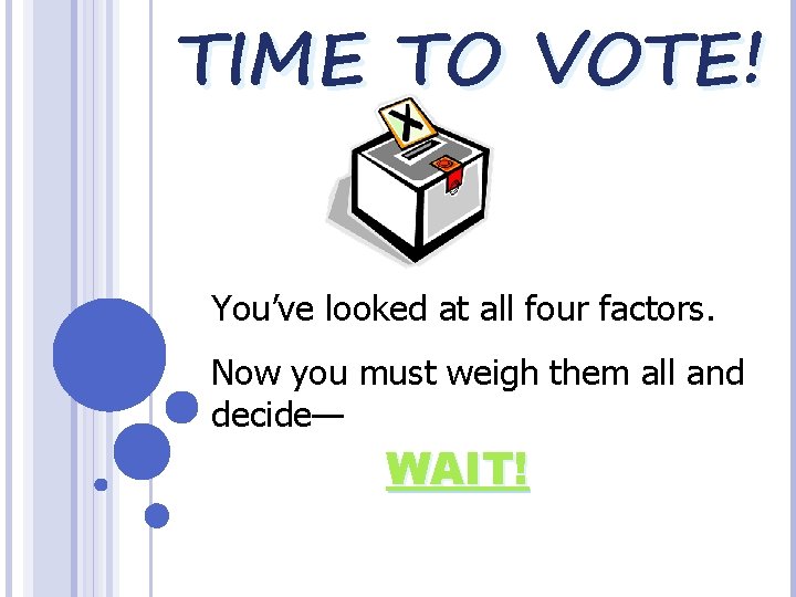 TIME TO VOTE! You’ve looked at all four factors. Now you must weigh them