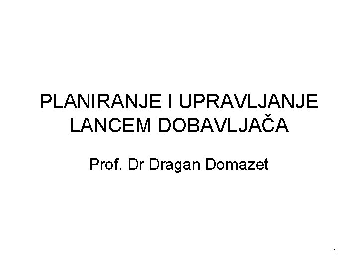 PLANIRANJE I UPRAVLJANJE LANCEM DOBAVLJAČA Prof. Dr Dragan Domazet 1 