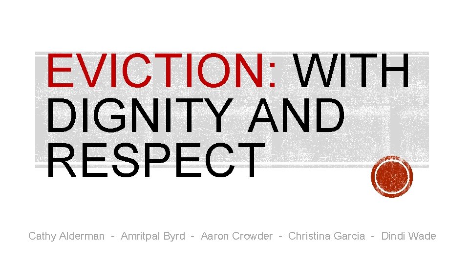 EVICTION: WITH DIGNITY AND RESPECT Cathy Alderman - Amritpal Byrd - Aaron Crowder -