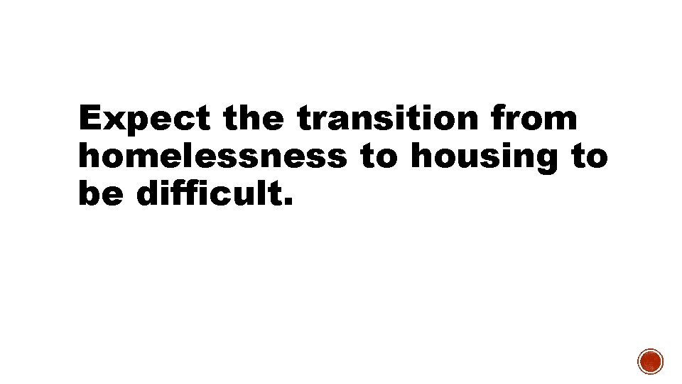 Expect the transition from homelessness to housing to be difficult. 