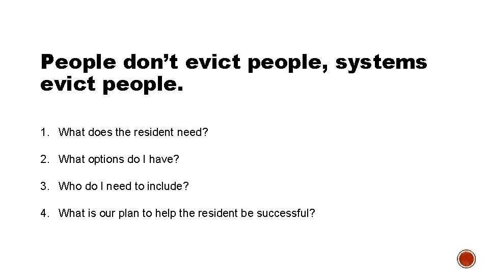 People don’t evict people, systems evict people. 1. What does the resident need? 2.