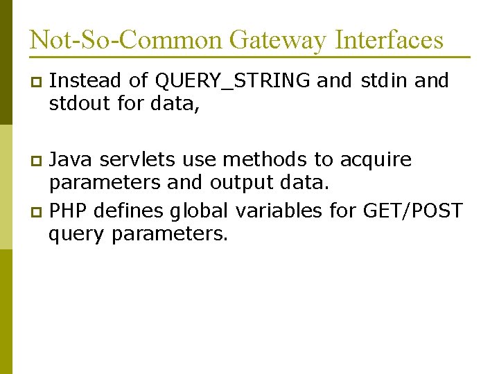 Not-So-Common Gateway Interfaces p Instead of QUERY_STRING and stdin and stdout for data, Java