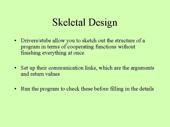 Skeletal Design • Drivers/stubs allow you to sketch out the structure of a program Skeletal Design • Drivers/stubs allow you to sketch out the structure of a program