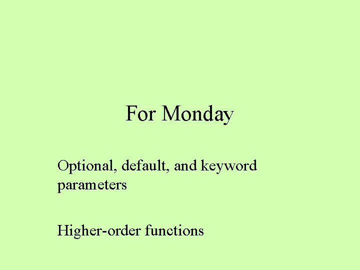For Monday Optional, default, and keyword parameters Higher-order functions For Monday Optional, default, and keyword parameters Higher-order functions