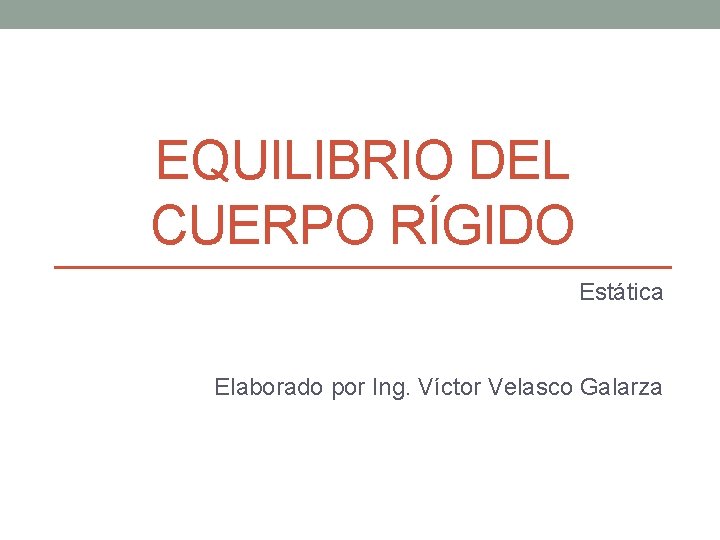 EQUILIBRIO DEL CUERPO RÍGIDO Estática Elaborado por Ing. Víctor Velasco Galarza 