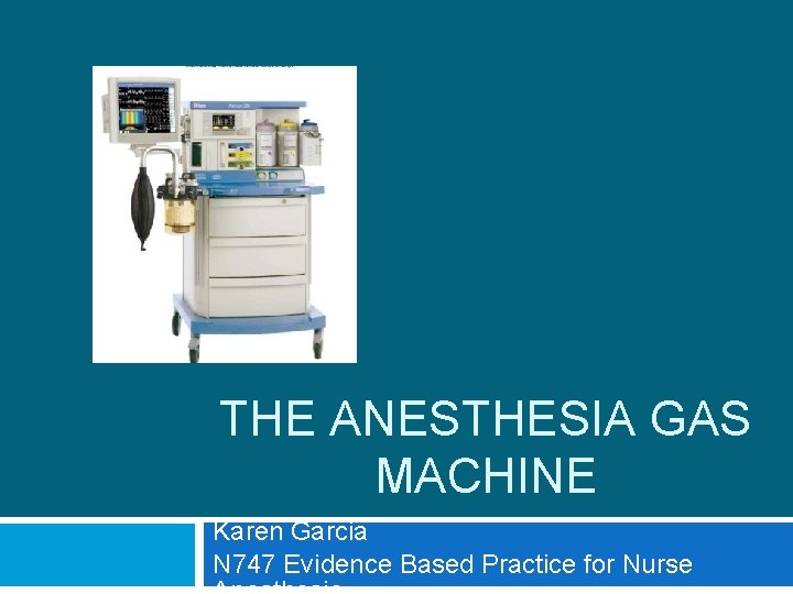 THE ANESTHESIA GAS MACHINE Karen Garcia N 747 Evidence Based Practice for Nurse 