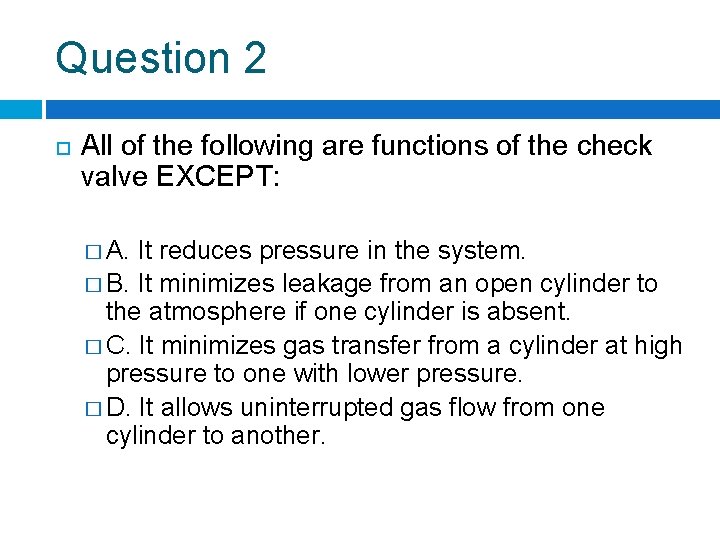 Question 2 All of the following are functions of the check valve EXCEPT: �