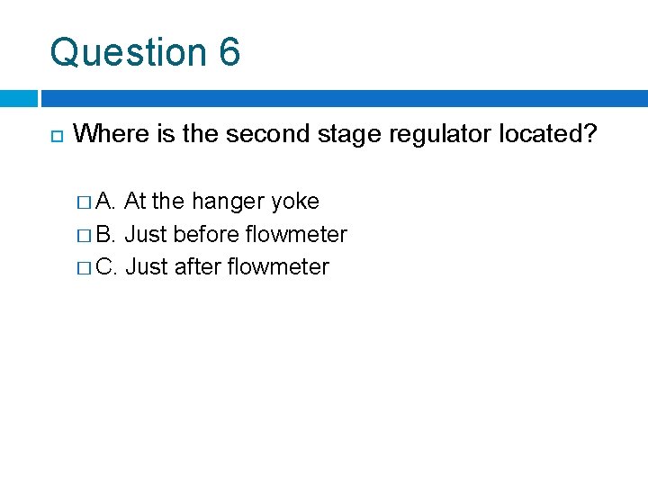 Question 6 Where is the second stage regulator located? � A. At the hanger