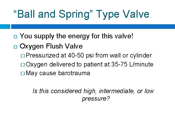 “Ball and Spring” Type Valve You supply the energy for this valve! Oxygen Flush