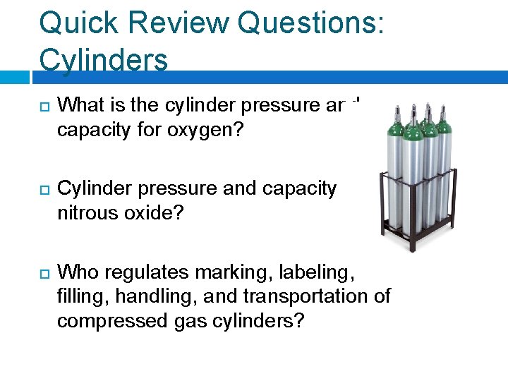 Quick Review Questions: Cylinders What is the cylinder pressure and capacity for oxygen? Cylinder