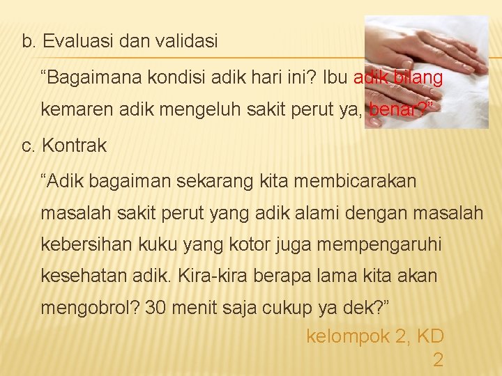 b. Evaluasi dan validasi “Bagaimana kondisi adik hari ini? Ibu adik bilang kemaren adik