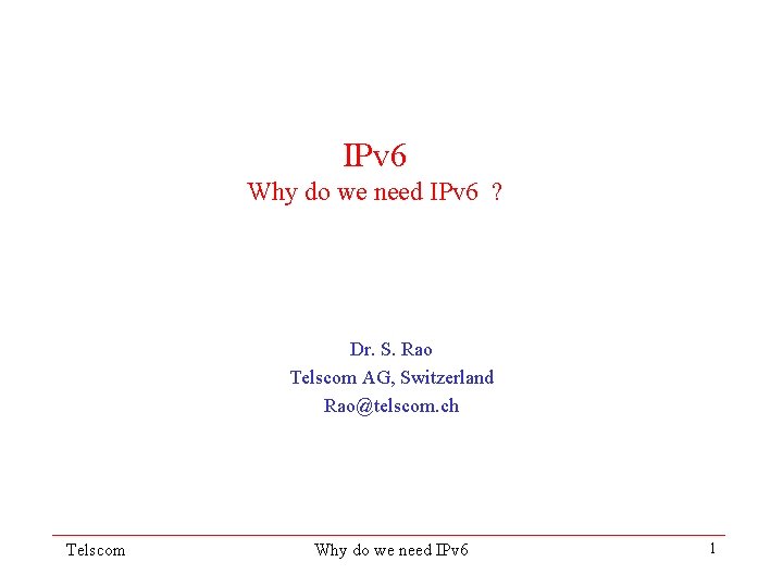 IPv 6 Why do we need IPv 6 ? Dr. S. Rao Telscom AG,