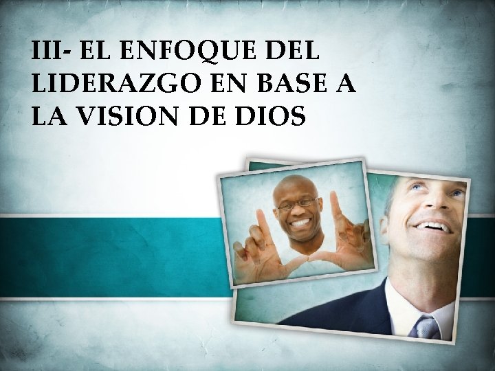 III- EL ENFOQUE DEL LIDERAZGO EN BASE A LA VISION DE DIOS 