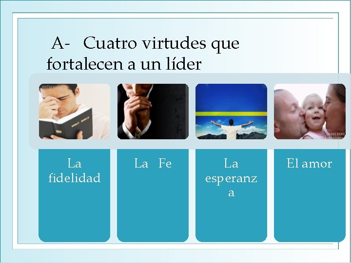  A- Cuatro virtudes que fortalecen a un líder La fidelidad La Fe La