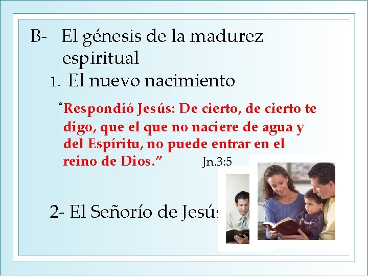  B- El génesis de la madurez espiritual 1. El nuevo nacimiento “Respondió Jesús: